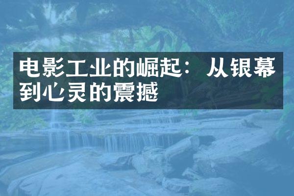 电影工业的崛起：从银幕到心灵的震撼