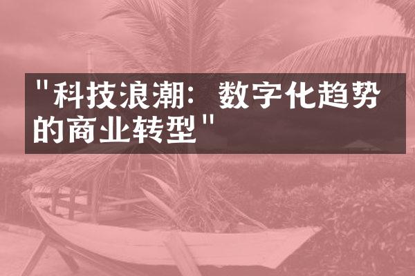 "科技浪潮：数字化趋势下的商业转型"