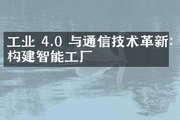 工业 4.0 与通信技术革新:构建智能工厂