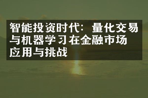 智能投资时代：量化交易与机器学习在金融市场的应用与挑战