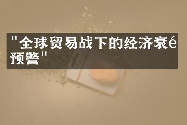 "全球贸易战下的经济衰退预警"