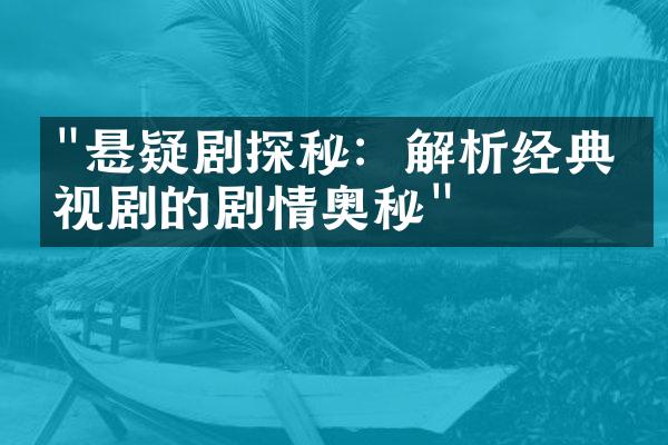 "悬疑剧探秘：解析经典电视剧的剧情奥秘"