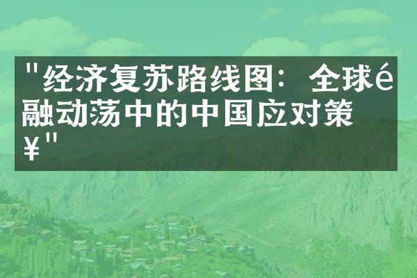 "经济复苏路线图：全球金融动荡中的中国应对策略"