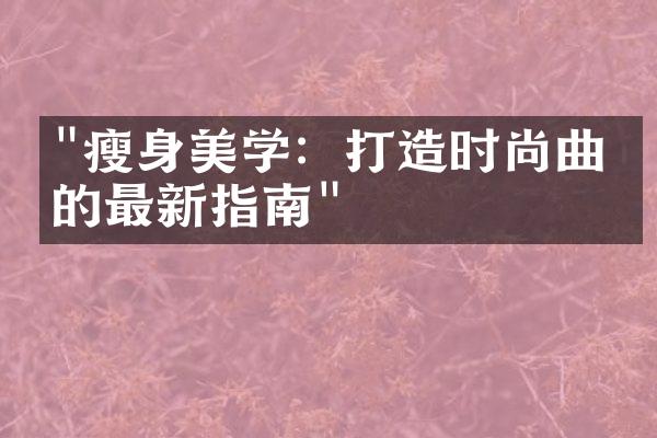 "瘦身美学：打造时尚曲线的最新指南"