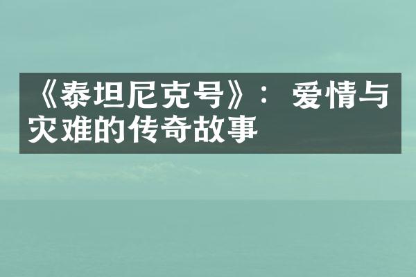 《泰坦尼克号》：爱情与灾难的传奇故事