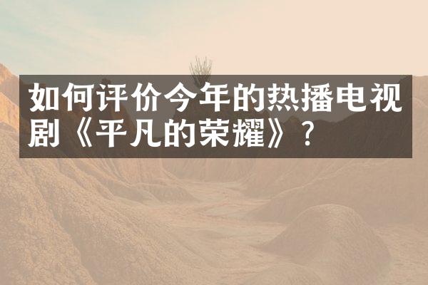 如何评价今年的热播电视剧《平凡的荣耀》？