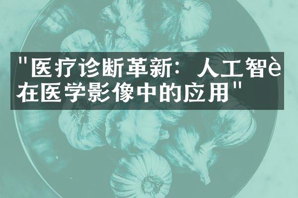 "医疗诊断革新：人工智能在医学影像中的应用"