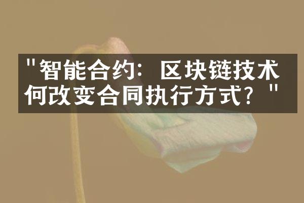 "智能合约：区块链技术如何改变合同执行方式？"