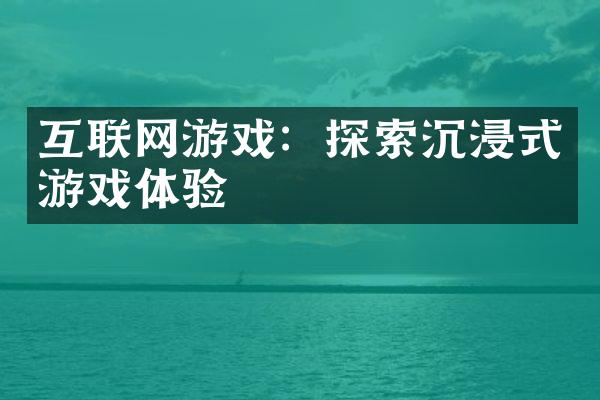 互联网游戏：探索沉浸式游戏体验