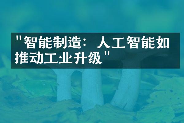 "智能制造：人工智能如何推动工业升级"