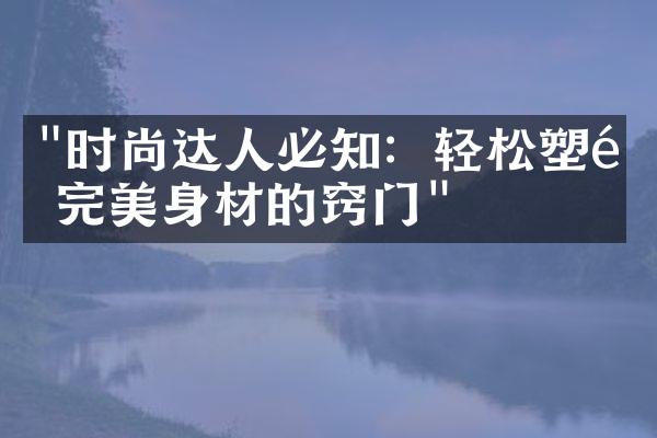 "时尚达人必知：轻松塑造完美身材的窍门"