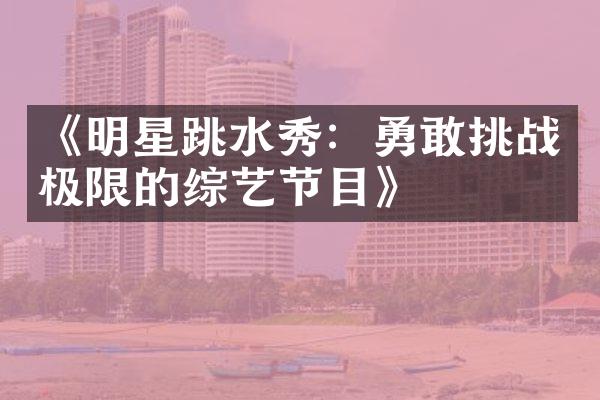 《明星跳水秀：勇敢挑战极限的综艺节目》