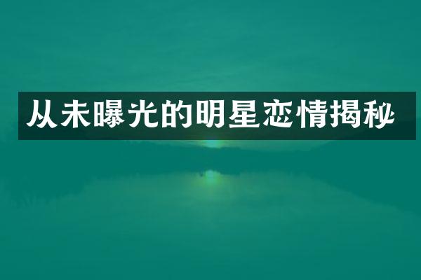 从未曝光的明星恋情揭秘