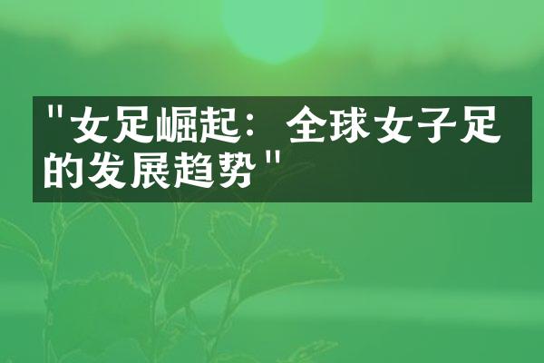 "女足崛起：全球女子足球的发展趋势"