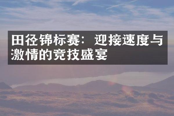 田径锦标赛：迎接速度与的竞技盛宴