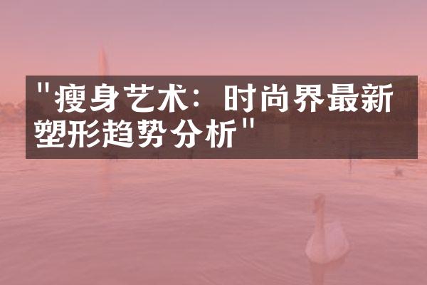 "瘦身艺术：时尚界最新的塑形趋势分析"