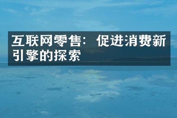 互联网零售：促进消费新引擎的探索