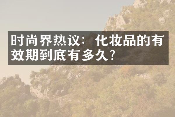 时尚界热议：化妆品的有效期到底有多久？