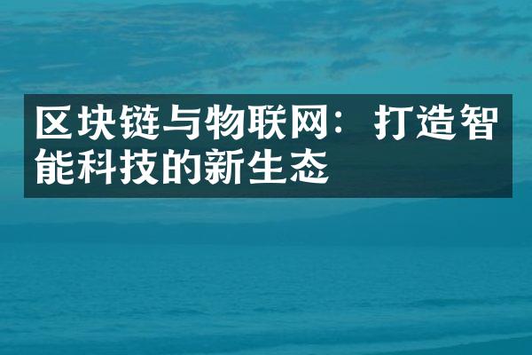 区块链与物联网：打造智能科技的新生态