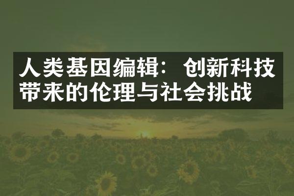 人类基因编辑：创新科技带来的伦理与社会挑战