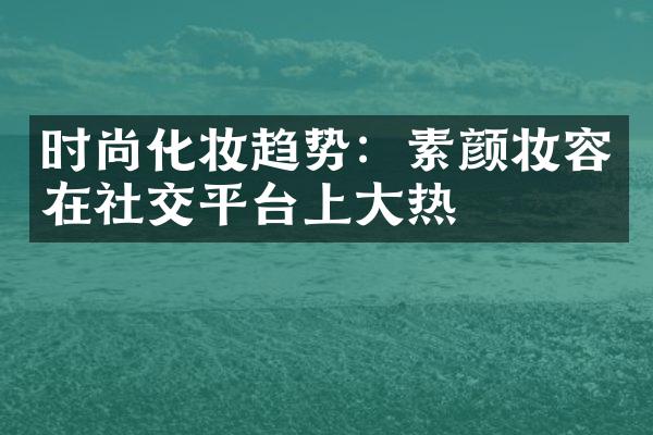 时尚化妆趋势：素颜妆容在社交平台上大热