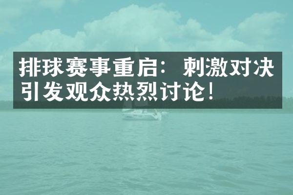 排球赛事重启：刺激对决引发观众热烈讨论！