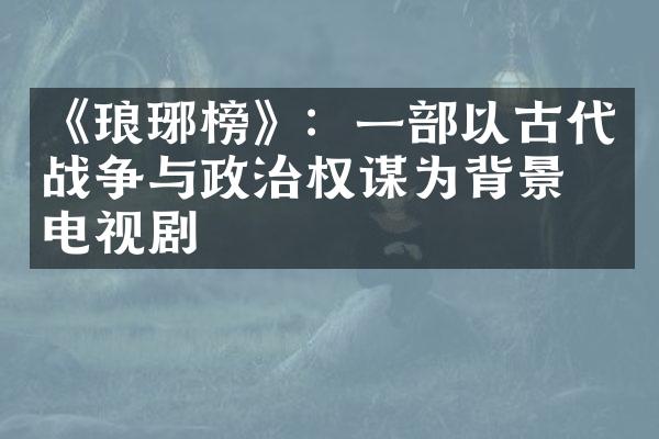 《琅琊榜》：一部以古代战争与政治权谋为背景的电视剧