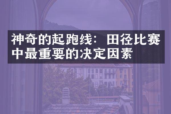 神奇的起跑线：田径比赛中最重要的决定因素