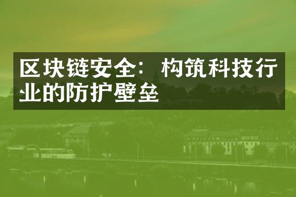 区块链安全：构筑科技行业的防护壁垒