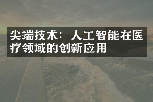 尖端技术：人工智能在医疗领域的创新应用