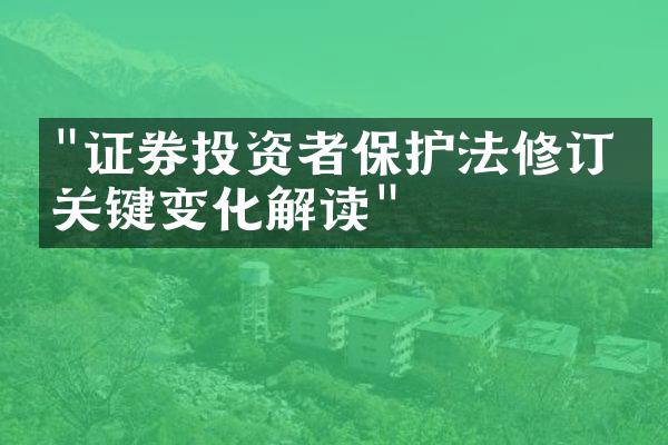 "证券投资者保护法修订：关键变化解读"