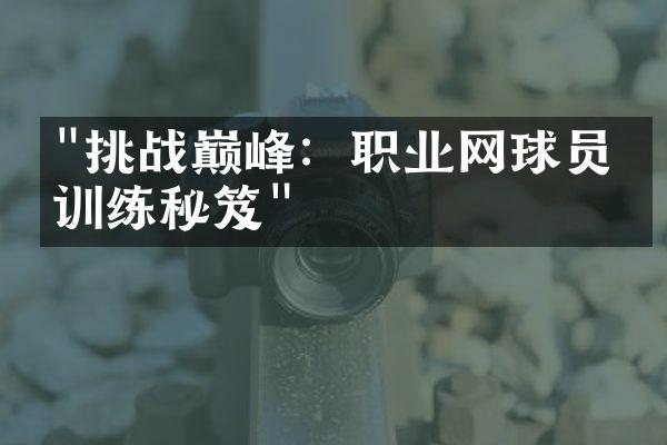 "挑战巅峰：职业网球员的训练秘笈"