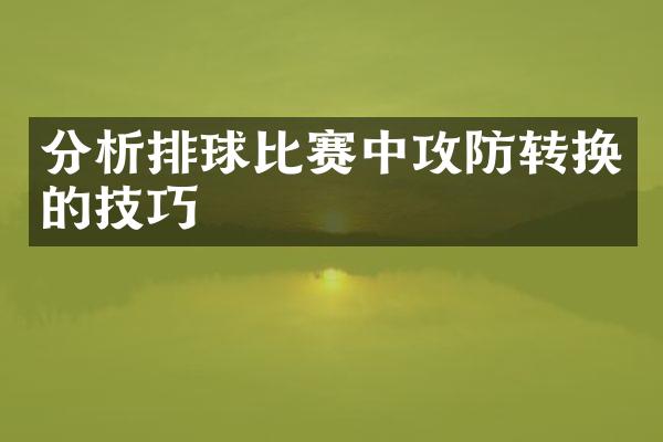 分析排球比赛中攻防转换的技巧