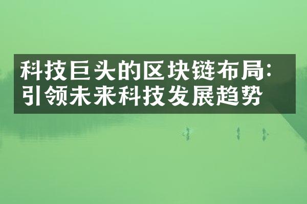 科技巨头的区块链布局：引领未来科技发展趋势