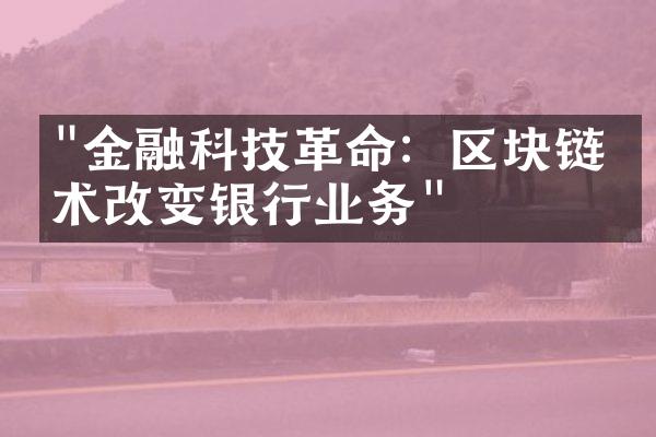 "金融科技革命：区块链技术改变银行业务"