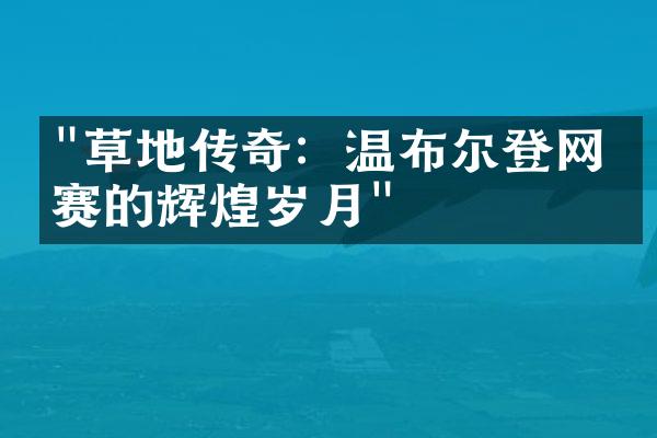 "草地传奇：温布尔登网球赛的辉煌岁月"