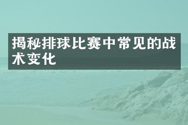 揭秘排球比赛中常见的战术变化