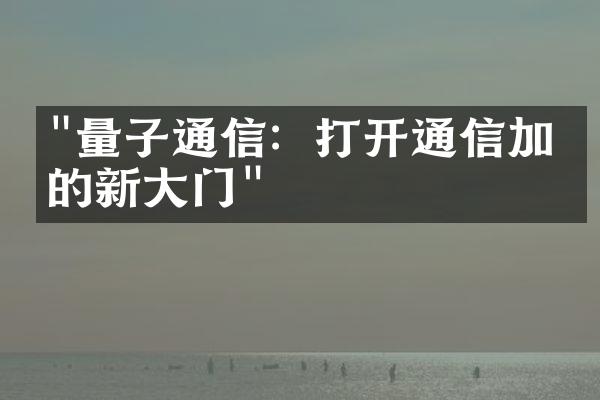 "量子通信：打开通信加密的新大门"