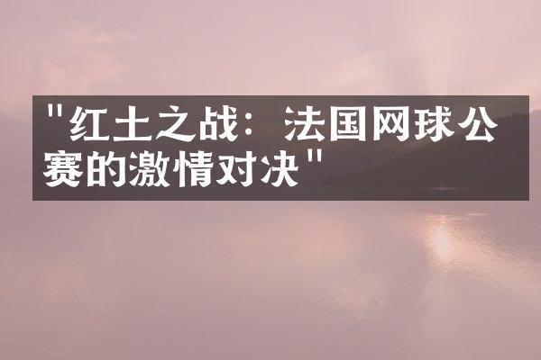 "红土之战：法国网球公开赛的激情对决"