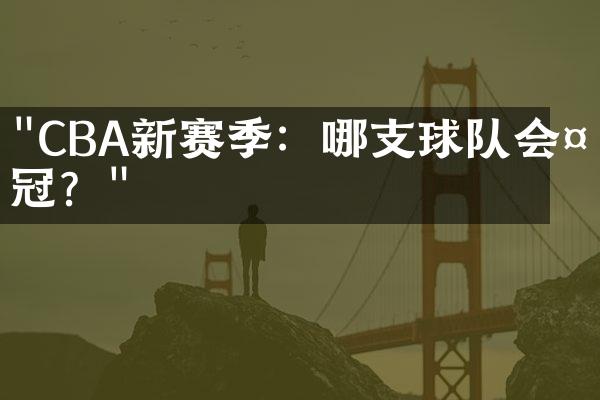 "CBA新赛季：哪支球队会夺冠？"