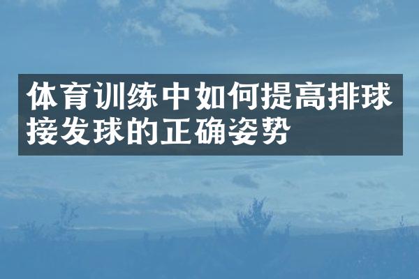 体育训练中如何提高排球接发球的正确姿势