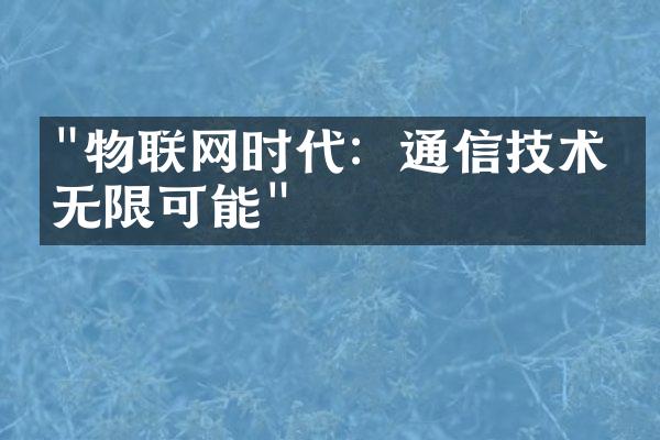 "物联网时代：通信技术的无限可能"