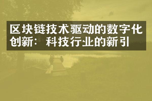 区块链技术驱动的数字化创新：科技行业的新引擎