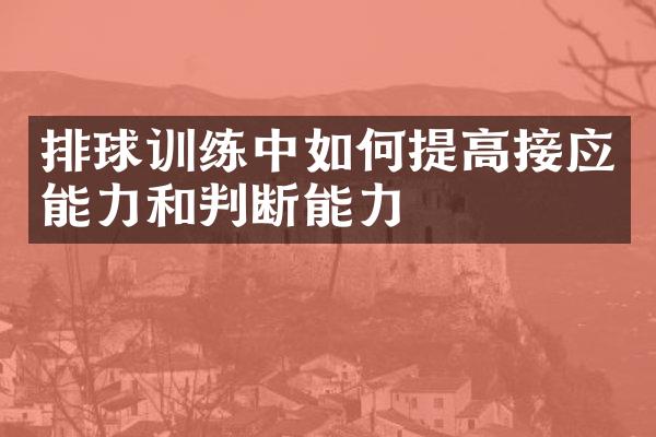 排球训练中如何提高接应能力和判断能力