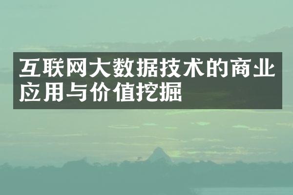 互联网大数据技术的商业应用与价值挖掘