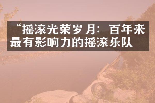 “摇滚光荣岁月：百年来最有影响力的摇滚乐队”