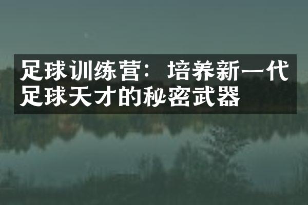 足球训练营：培养新一代足球天才的秘密武器