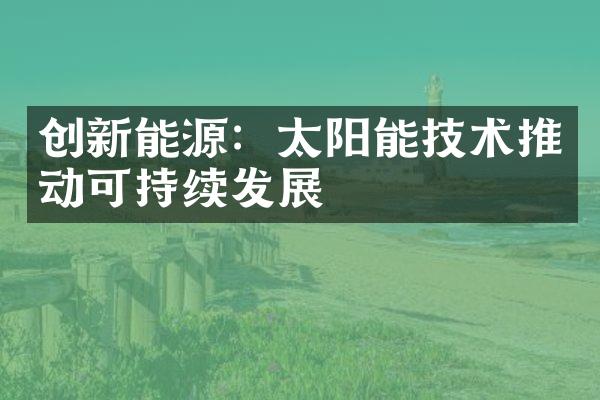 创新能源：太阳能技术推动可持续发展