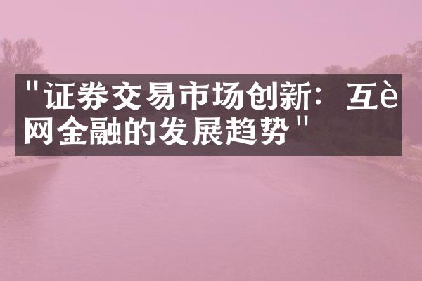 "证券交易市场创新：互联网金融的发展趋势"