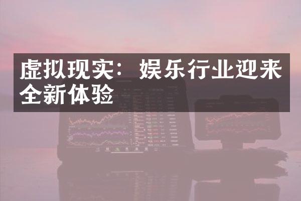 虚拟现实：娱乐行业迎来全新体验